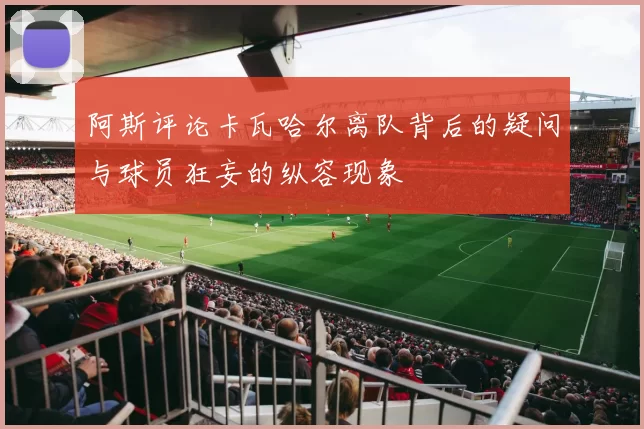 阿斯评论卡瓦哈尔离队背后的疑问与球员狂妄的纵容现象