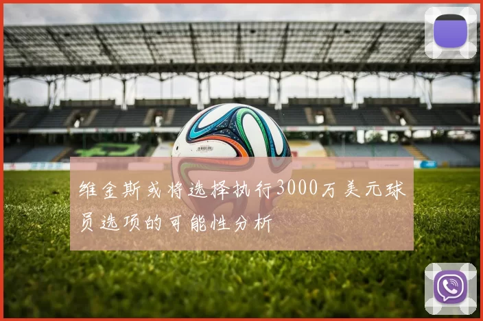 维金斯或将选择执行3000万美元球员选项的可能性分析