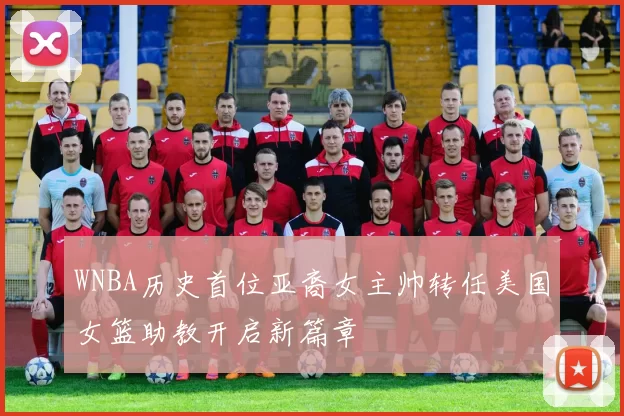 WNBA历史首位亚裔女主帅转任美国女篮助教开启新篇章