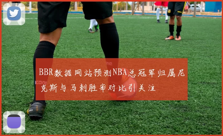 BBR数据网站预测NBA总冠军归属尼克斯与马刺胜率对比引关注