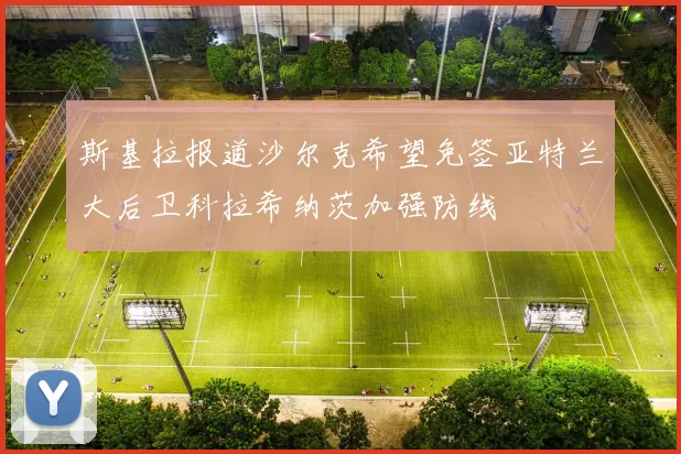 斯基拉报道沙尔克希望免签亚特兰大后卫科拉希纳茨加强防线